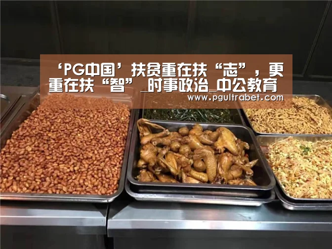 ‘PG中国’扶贫重在扶“志”,更重在扶“智”_时事政治_中公教育网(图2) PG中国